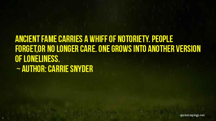 Carrie Snyder Quotes: Ancient Fame Carries A Whiff Of Notoriety. People Forget,or No Longer Care. One Grows Into Another Version Of Loneliness.