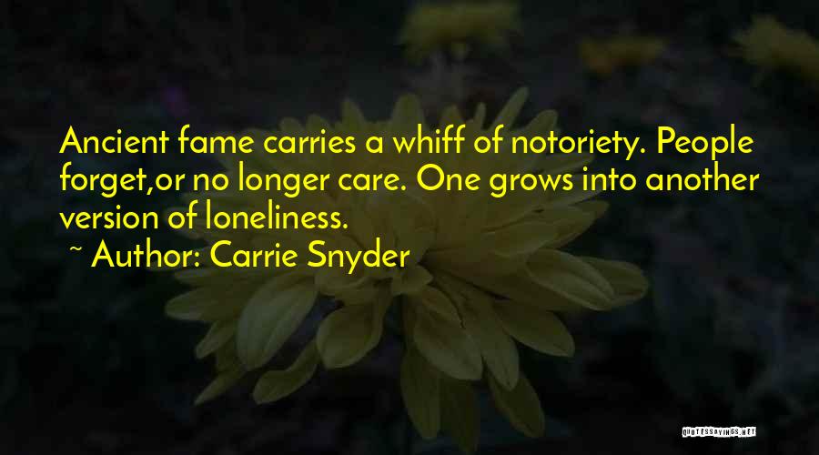 Carrie Snyder Quotes: Ancient Fame Carries A Whiff Of Notoriety. People Forget,or No Longer Care. One Grows Into Another Version Of Loneliness.