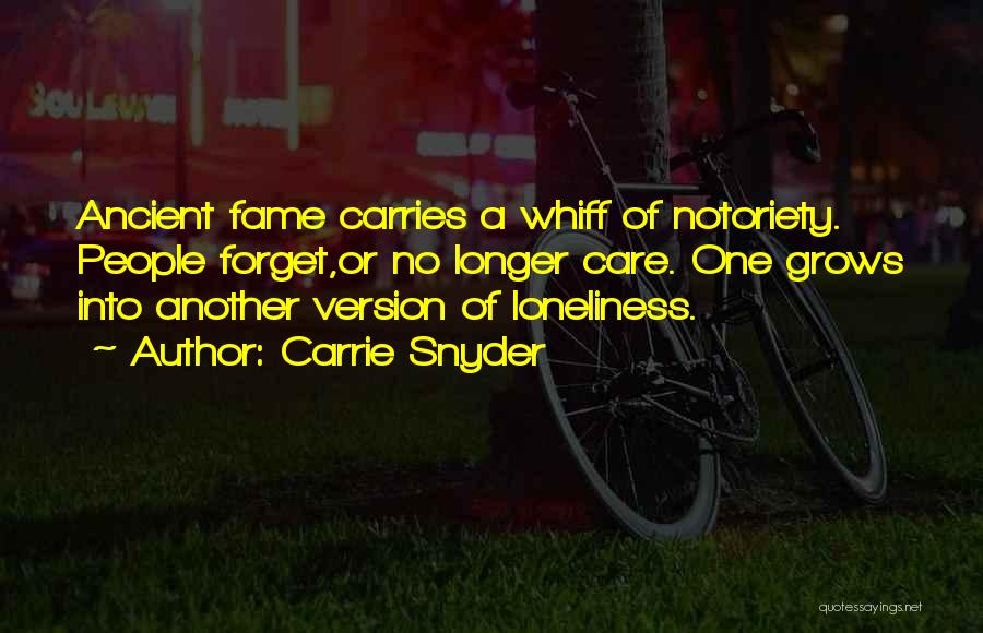 Carrie Snyder Quotes: Ancient Fame Carries A Whiff Of Notoriety. People Forget,or No Longer Care. One Grows Into Another Version Of Loneliness.