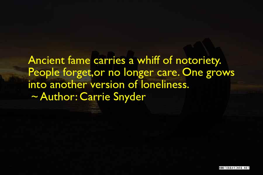 Carrie Snyder Quotes: Ancient Fame Carries A Whiff Of Notoriety. People Forget,or No Longer Care. One Grows Into Another Version Of Loneliness.