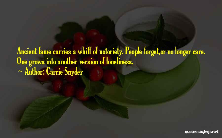 Carrie Snyder Quotes: Ancient Fame Carries A Whiff Of Notoriety. People Forget,or No Longer Care. One Grows Into Another Version Of Loneliness.