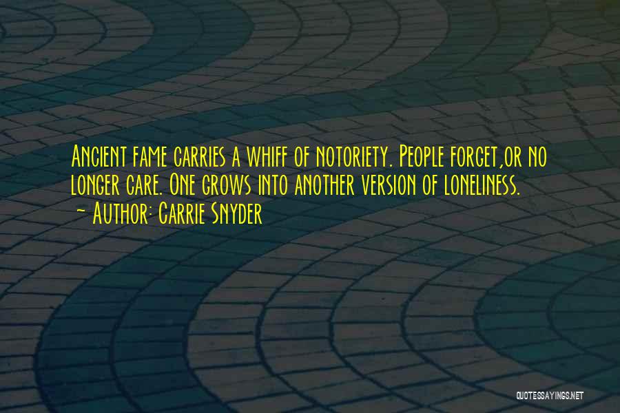 Carrie Snyder Quotes: Ancient Fame Carries A Whiff Of Notoriety. People Forget,or No Longer Care. One Grows Into Another Version Of Loneliness.