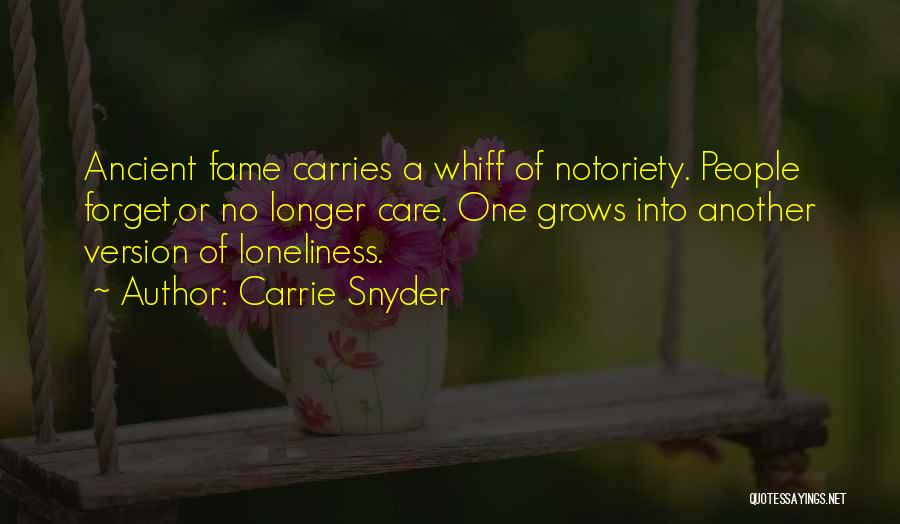 Carrie Snyder Quotes: Ancient Fame Carries A Whiff Of Notoriety. People Forget,or No Longer Care. One Grows Into Another Version Of Loneliness.