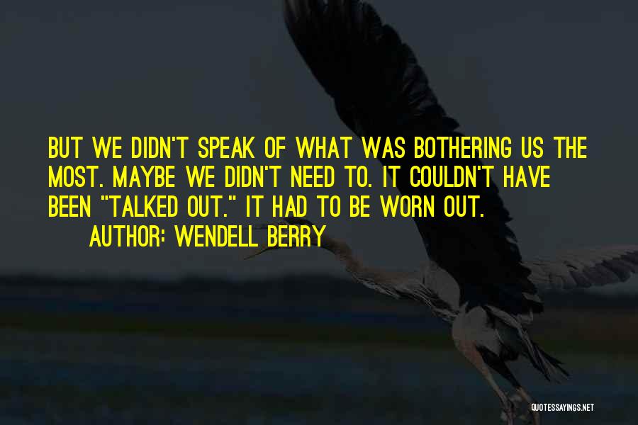 Wendell Berry Quotes: But We Didn't Speak Of What Was Bothering Us The Most. Maybe We Didn't Need To. It Couldn't Have Been