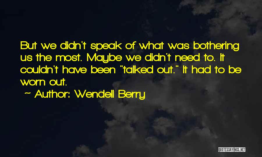 Wendell Berry Quotes: But We Didn't Speak Of What Was Bothering Us The Most. Maybe We Didn't Need To. It Couldn't Have Been