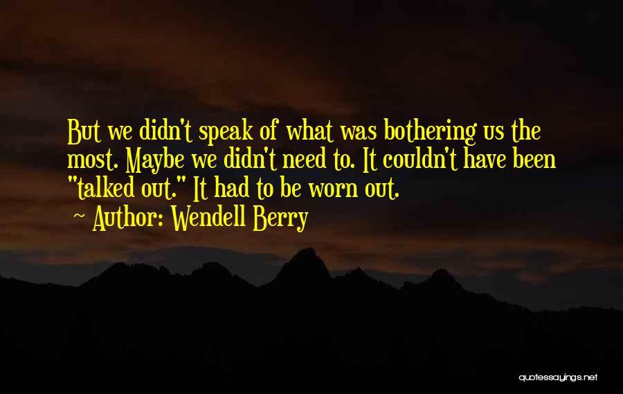 Wendell Berry Quotes: But We Didn't Speak Of What Was Bothering Us The Most. Maybe We Didn't Need To. It Couldn't Have Been