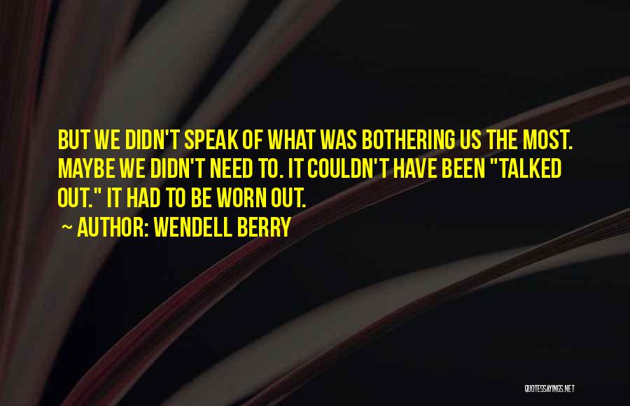 Wendell Berry Quotes: But We Didn't Speak Of What Was Bothering Us The Most. Maybe We Didn't Need To. It Couldn't Have Been