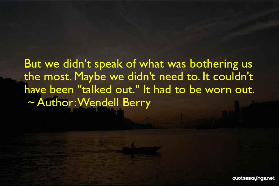 Wendell Berry Quotes: But We Didn't Speak Of What Was Bothering Us The Most. Maybe We Didn't Need To. It Couldn't Have Been