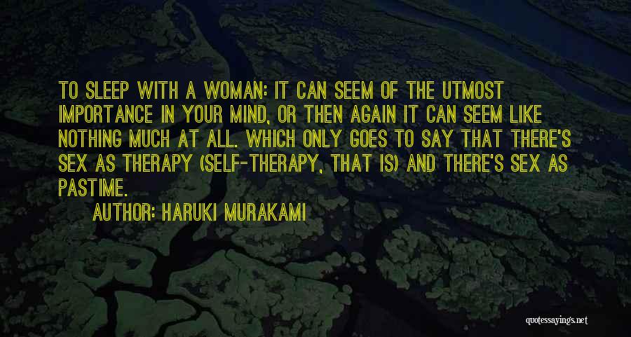 Haruki Murakami Quotes: To Sleep With A Woman: It Can Seem Of The Utmost Importance In Your Mind, Or Then Again It Can