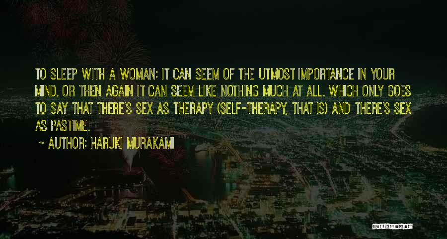 Haruki Murakami Quotes: To Sleep With A Woman: It Can Seem Of The Utmost Importance In Your Mind, Or Then Again It Can