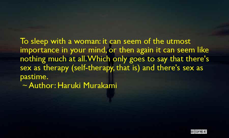 Haruki Murakami Quotes: To Sleep With A Woman: It Can Seem Of The Utmost Importance In Your Mind, Or Then Again It Can