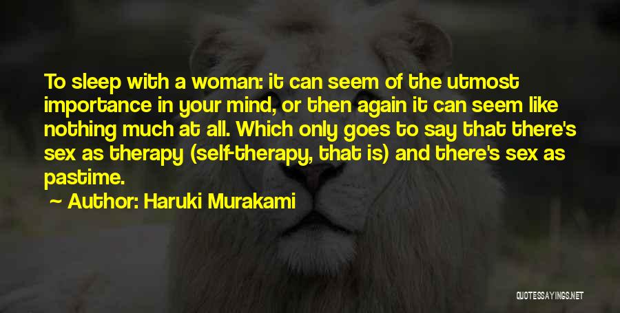 Haruki Murakami Quotes: To Sleep With A Woman: It Can Seem Of The Utmost Importance In Your Mind, Or Then Again It Can