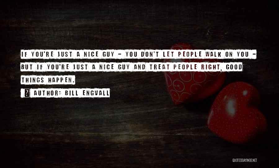 Bill Engvall Quotes: If You're Just A Nice Guy - You Don't Let People Walk On You - But If You're Just A