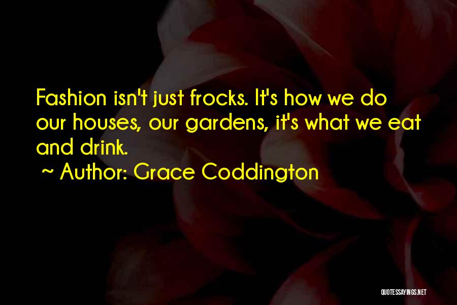 Grace Coddington Quotes: Fashion Isn't Just Frocks. It's How We Do Our Houses, Our Gardens, It's What We Eat And Drink.