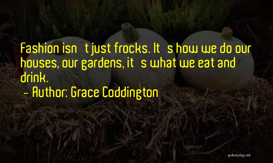 Grace Coddington Quotes: Fashion Isn't Just Frocks. It's How We Do Our Houses, Our Gardens, It's What We Eat And Drink.