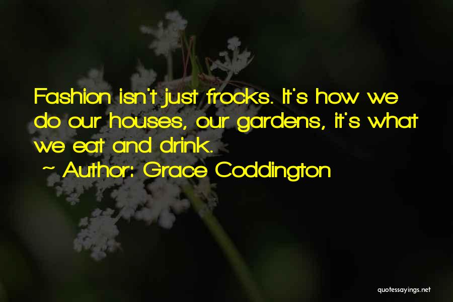 Grace Coddington Quotes: Fashion Isn't Just Frocks. It's How We Do Our Houses, Our Gardens, It's What We Eat And Drink.