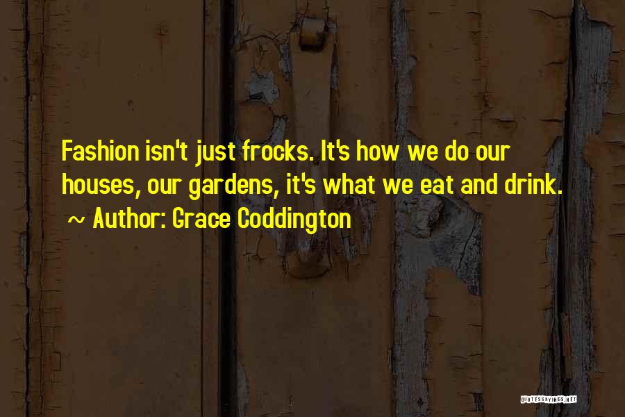 Grace Coddington Quotes: Fashion Isn't Just Frocks. It's How We Do Our Houses, Our Gardens, It's What We Eat And Drink.