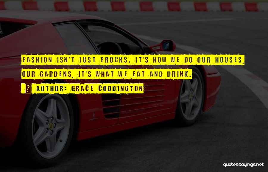 Grace Coddington Quotes: Fashion Isn't Just Frocks. It's How We Do Our Houses, Our Gardens, It's What We Eat And Drink.