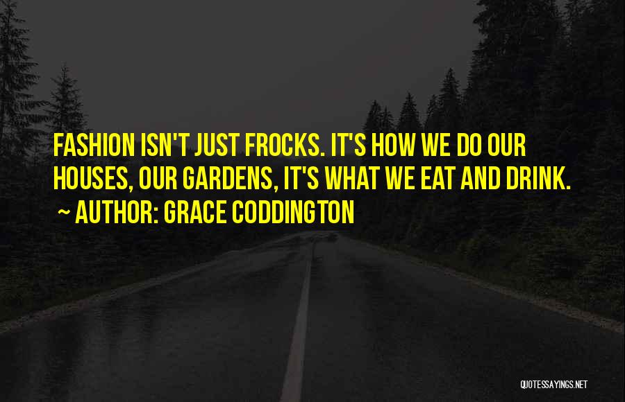 Grace Coddington Quotes: Fashion Isn't Just Frocks. It's How We Do Our Houses, Our Gardens, It's What We Eat And Drink.