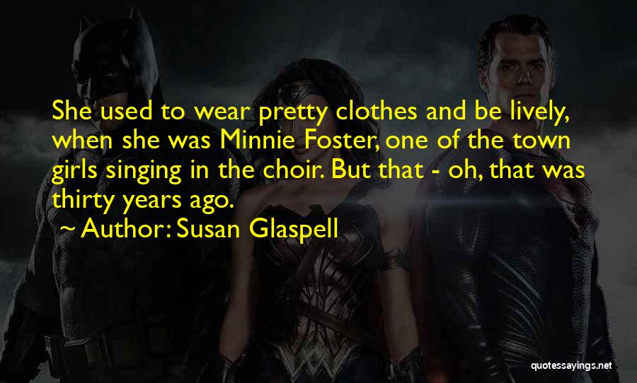 Susan Glaspell Quotes: She Used To Wear Pretty Clothes And Be Lively, When She Was Minnie Foster, One Of The Town Girls Singing