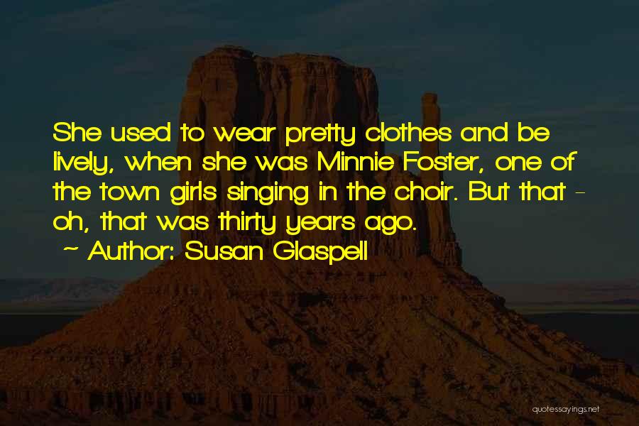 Susan Glaspell Quotes: She Used To Wear Pretty Clothes And Be Lively, When She Was Minnie Foster, One Of The Town Girls Singing