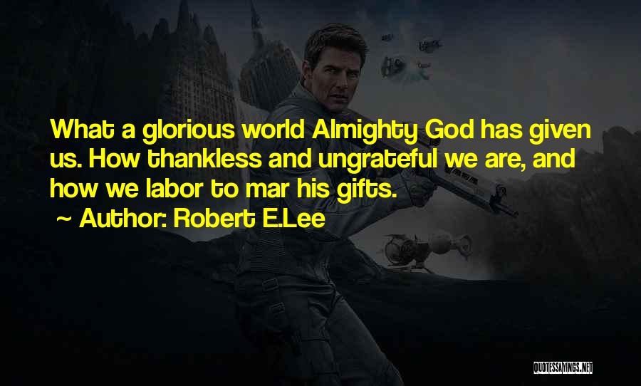 Robert E.Lee Quotes: What A Glorious World Almighty God Has Given Us. How Thankless And Ungrateful We Are, And How We Labor To