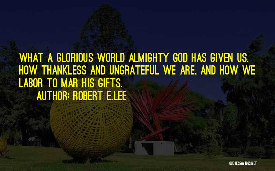 Robert E.Lee Quotes: What A Glorious World Almighty God Has Given Us. How Thankless And Ungrateful We Are, And How We Labor To
