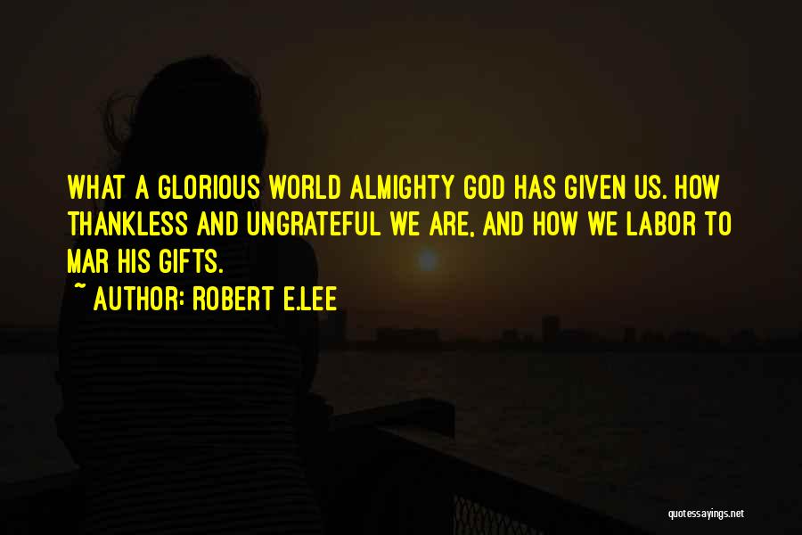 Robert E.Lee Quotes: What A Glorious World Almighty God Has Given Us. How Thankless And Ungrateful We Are, And How We Labor To