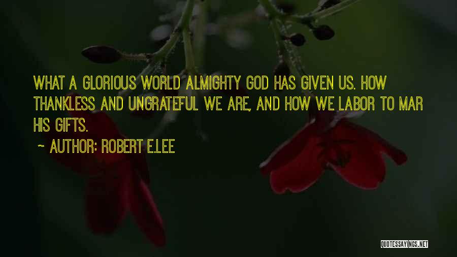 Robert E.Lee Quotes: What A Glorious World Almighty God Has Given Us. How Thankless And Ungrateful We Are, And How We Labor To