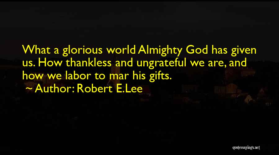 Robert E.Lee Quotes: What A Glorious World Almighty God Has Given Us. How Thankless And Ungrateful We Are, And How We Labor To