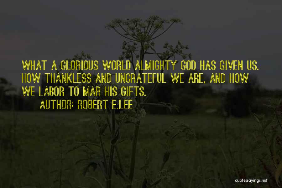 Robert E.Lee Quotes: What A Glorious World Almighty God Has Given Us. How Thankless And Ungrateful We Are, And How We Labor To