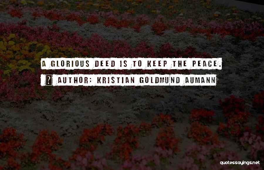 Kristian Goldmund Aumann Quotes: A Glorious Deed Is To Keep The Peace.