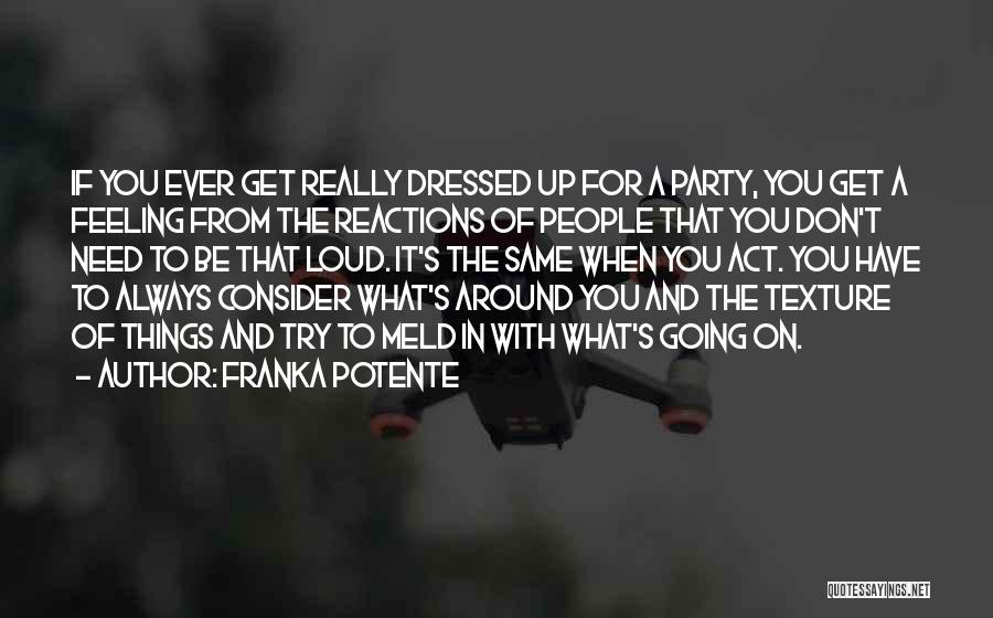 Franka Potente Quotes: If You Ever Get Really Dressed Up For A Party, You Get A Feeling From The Reactions Of People That