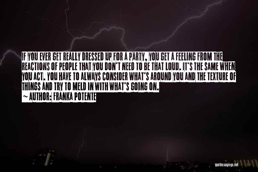 Franka Potente Quotes: If You Ever Get Really Dressed Up For A Party, You Get A Feeling From The Reactions Of People That