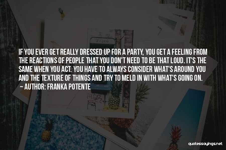 Franka Potente Quotes: If You Ever Get Really Dressed Up For A Party, You Get A Feeling From The Reactions Of People That