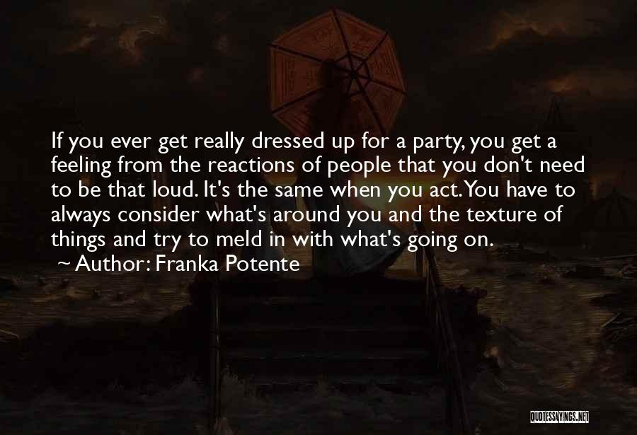 Franka Potente Quotes: If You Ever Get Really Dressed Up For A Party, You Get A Feeling From The Reactions Of People That