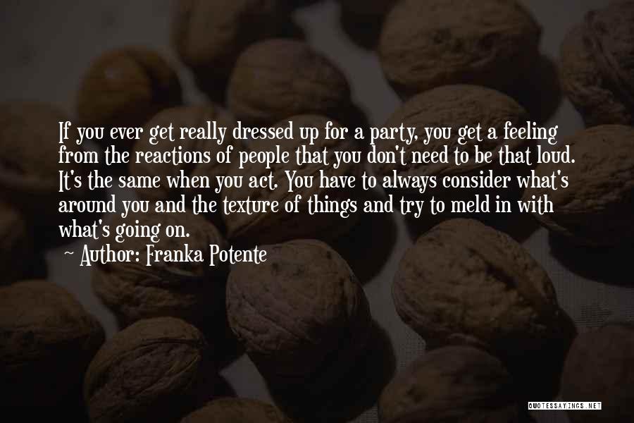 Franka Potente Quotes: If You Ever Get Really Dressed Up For A Party, You Get A Feeling From The Reactions Of People That