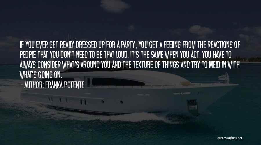 Franka Potente Quotes: If You Ever Get Really Dressed Up For A Party, You Get A Feeling From The Reactions Of People That