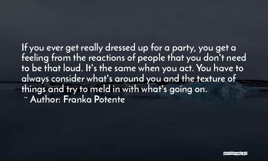Franka Potente Quotes: If You Ever Get Really Dressed Up For A Party, You Get A Feeling From The Reactions Of People That
