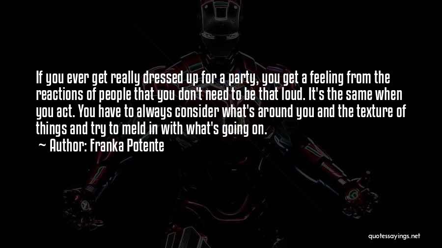 Franka Potente Quotes: If You Ever Get Really Dressed Up For A Party, You Get A Feeling From The Reactions Of People That