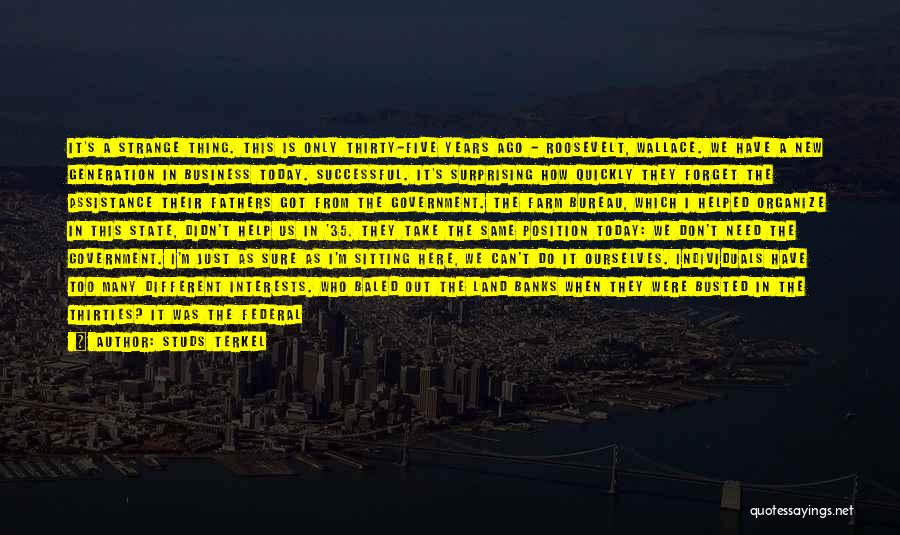 Studs Terkel Quotes: It's A Strange Thing. This Is Only Thirty-five Years Ago - Roosevelt, Wallace. We Have A New Generation In Business