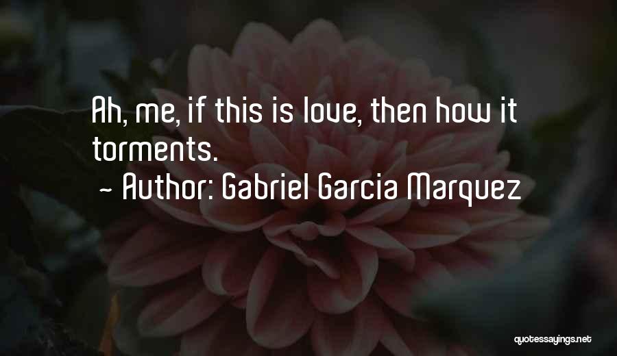 Gabriel Garcia Marquez Quotes: Ah, Me, If This Is Love, Then How It Torments.