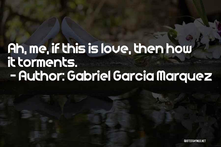 Gabriel Garcia Marquez Quotes: Ah, Me, If This Is Love, Then How It Torments.