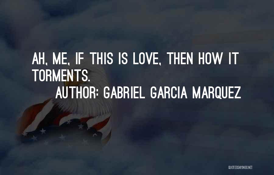 Gabriel Garcia Marquez Quotes: Ah, Me, If This Is Love, Then How It Torments.