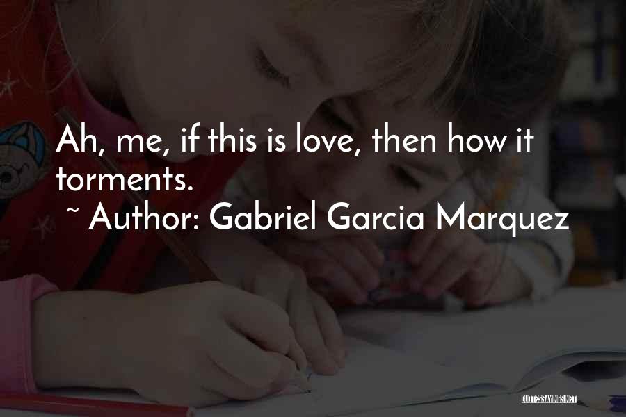 Gabriel Garcia Marquez Quotes: Ah, Me, If This Is Love, Then How It Torments.
