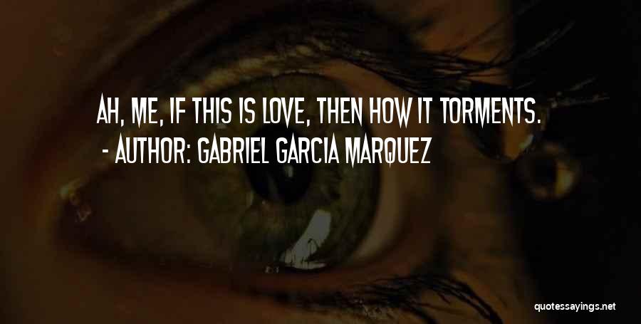 Gabriel Garcia Marquez Quotes: Ah, Me, If This Is Love, Then How It Torments.