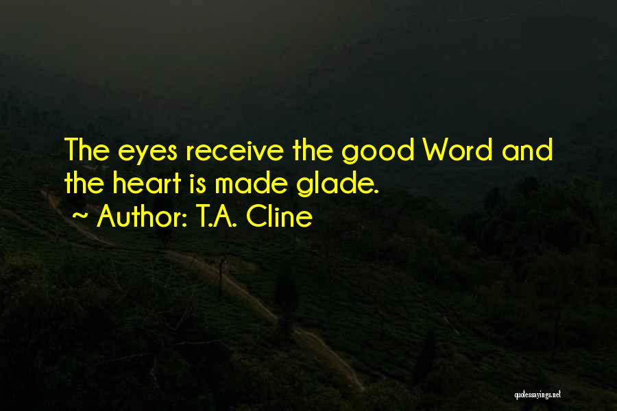 T.A. Cline Quotes: The Eyes Receive The Good Word And The Heart Is Made Glade.