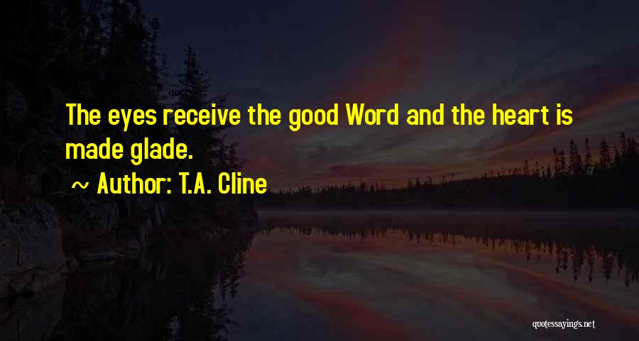 T.A. Cline Quotes: The Eyes Receive The Good Word And The Heart Is Made Glade.
