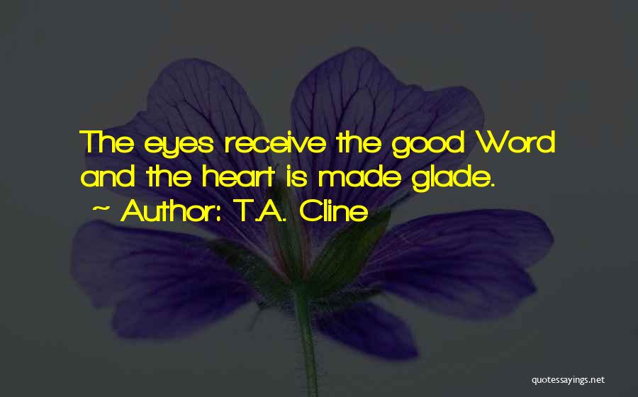 T.A. Cline Quotes: The Eyes Receive The Good Word And The Heart Is Made Glade.