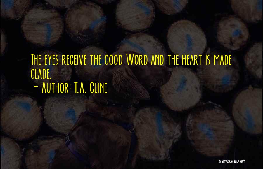 T.A. Cline Quotes: The Eyes Receive The Good Word And The Heart Is Made Glade.